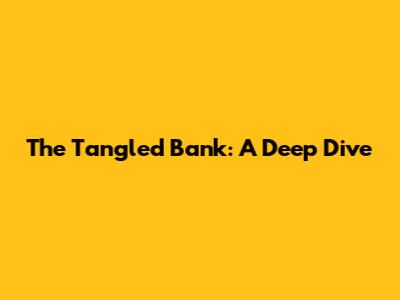 The Tangled Bank: A Deep Dive
