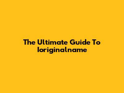 The Ultimate Guide To Ioriginalname