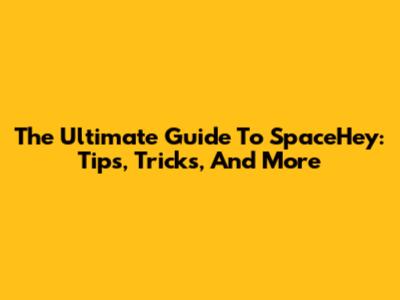 The Ultimate Guide To SpaceHey: Tips, Tricks, And More