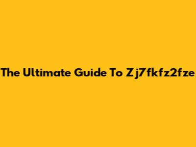 The Ultimate Guide To Zj7fkfz2fze