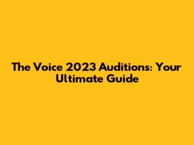 The Voice 2023 Auditions: Your Ultimate Guide