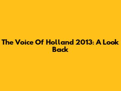 The Voice Of Holland 2013: A Look Back