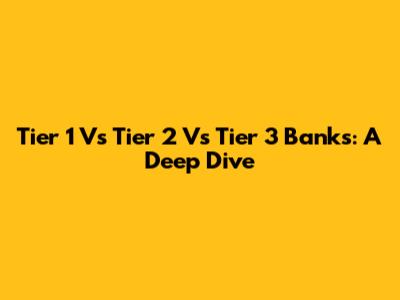 Tier 1 Vs Tier 2 Vs Tier 3 Banks: A Deep Dive