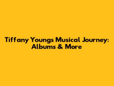 Tiffany Young's Musical Journey: Albums & More