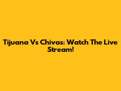 Tijuana Vs Chivas: Watch The Live Stream!