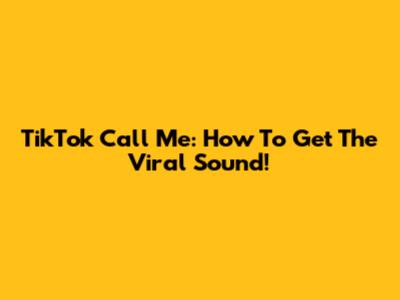 TikTok Call Me: How To Get The Viral Sound!