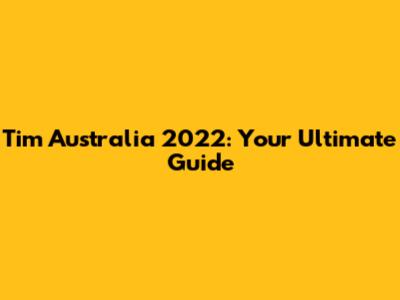 Tim Australia 2022: Your Ultimate Guide