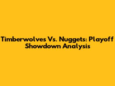 Timberwolves Vs. Nuggets: Playoff Showdown Analysis