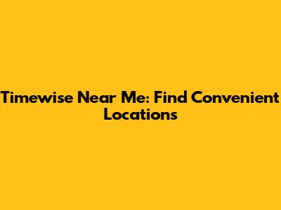 Timewise Near Me: Find Convenient Locations