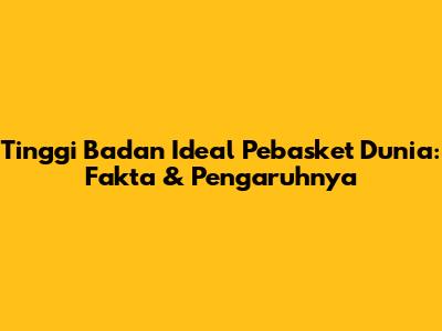Tinggi Badan Ideal Pebasket Dunia: Fakta & Pengaruhnya