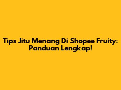 Tips Jitu Menang Di Shopee Fruity: Panduan Lengkap!