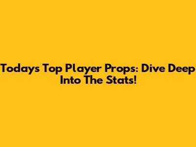 Today's Top Player Props: Dive Deep Into The Stats!