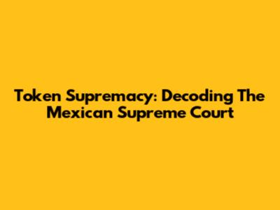 Token Supremacy: Decoding The Mexican Supreme Court