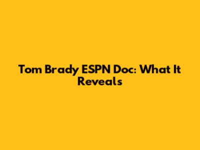 Tom Brady ESPN Doc: What It Reveals