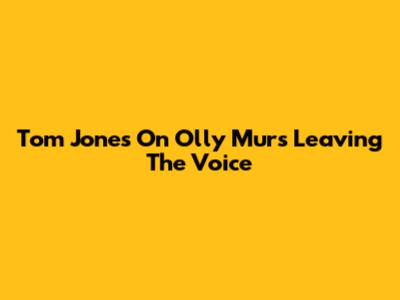 Tom Jones On Olly Murs Leaving The Voice