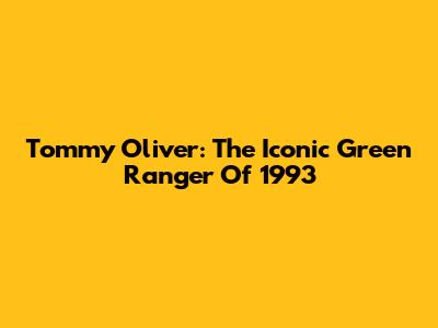 Tommy Oliver: The Iconic Green Ranger Of 1993