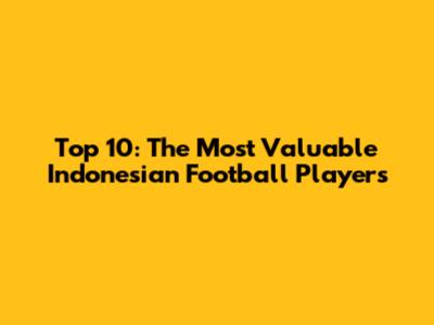 Top 10: The Most Valuable Indonesian Football Players