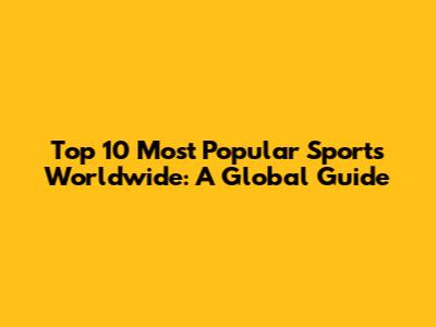 Top 10 Most Popular Sports Worldwide: A Global Guide