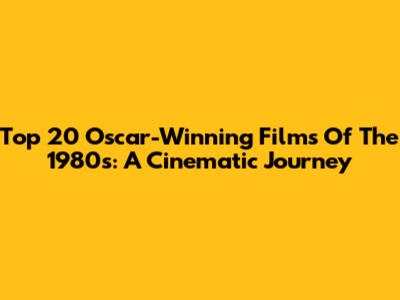 Top 20 Oscar-Winning Films Of The 1980s: A Cinematic Journey
