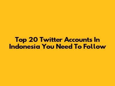 Top 20 Twitter Accounts In Indonesia You Need To Follow