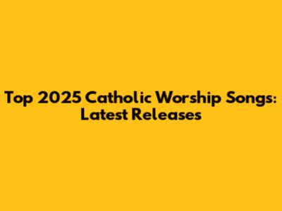 Top 2025 Catholic Worship Songs: Latest Releases