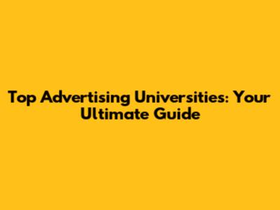 Top Advertising Universities: Your Ultimate Guide