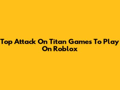 Top Attack On Titan Games To Play On Roblox