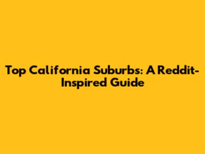 Top California Suburbs: A Reddit-Inspired Guide