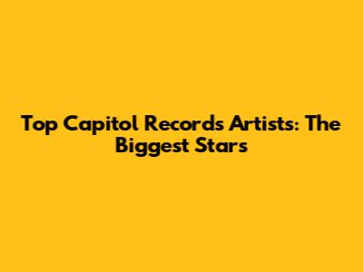 Top Capitol Records Artists: The Biggest Stars