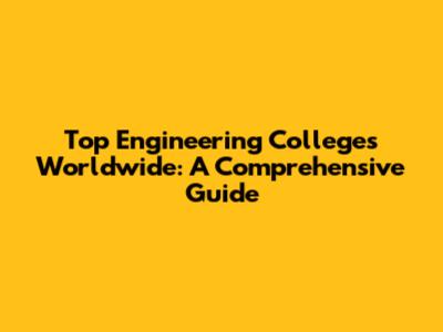 Top Engineering Colleges Worldwide: A Comprehensive Guide