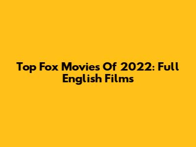 Top Fox Movies Of 2022: Full English Films