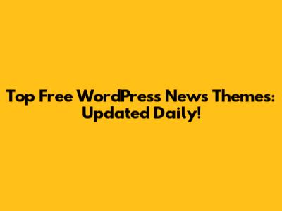 Top Free WordPress News Themes: Updated Daily!