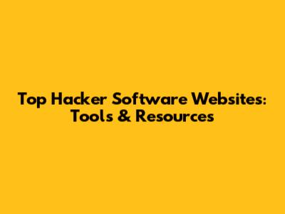 Top Hacker Software Websites: Tools & Resources