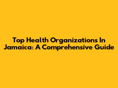 Top Health Organizations In Jamaica: A Comprehensive Guide