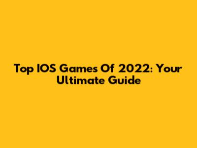 Top IOS Games Of 2022: Your Ultimate Guide