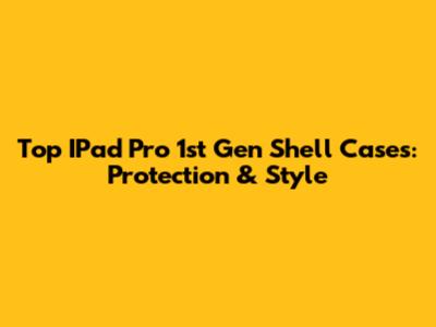 Top IPad Pro 1st Gen Shell Cases: Protection & Style