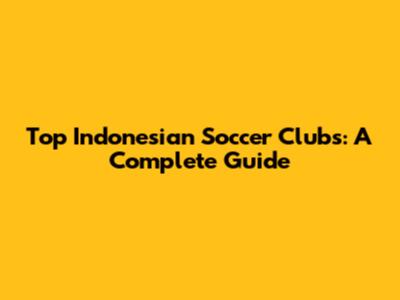 Top Indonesian Soccer Clubs: A Complete Guide