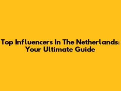 Top Influencers In The Netherlands: Your Ultimate Guide
