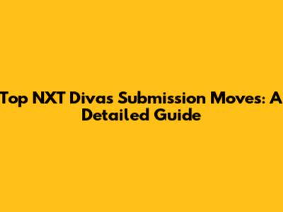 Top NXT Divas Submission Moves: A Detailed Guide