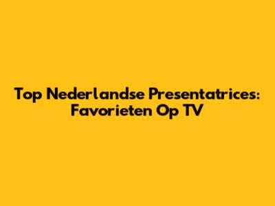 Top Nederlandse Presentatrices: Favorieten Op TV