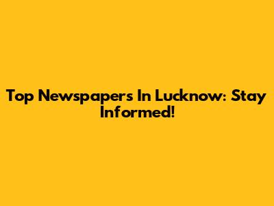 Top Newspapers In Lucknow: Stay Informed!