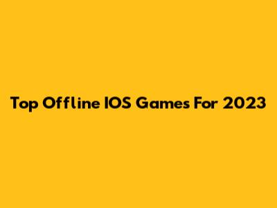 Top Offline IOS Games For 2023
