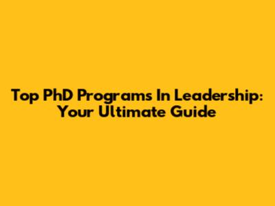 Top PhD Programs In Leadership: Your Ultimate Guide