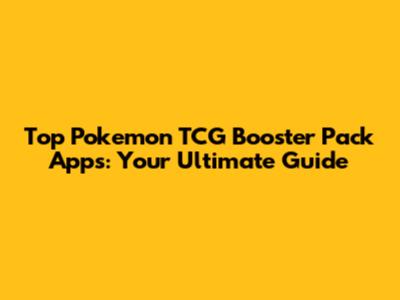 Top Pokemon TCG Booster Pack Apps: Your Ultimate Guide