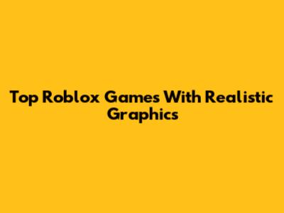 Top Roblox Games With Realistic Graphics