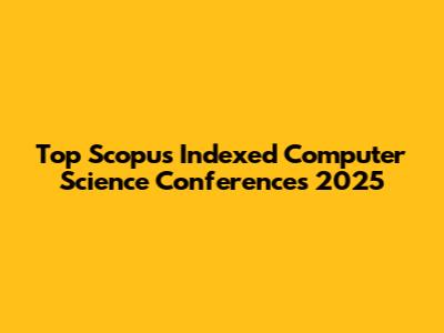 Top Scopus Indexed Computer Science Conferences 2025