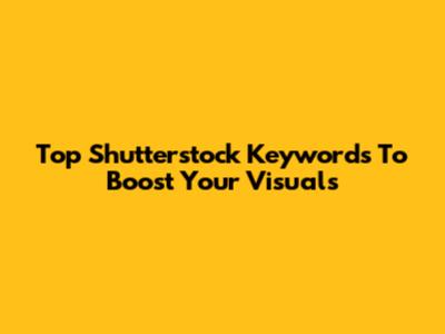 Top Shutterstock Keywords To Boost Your Visuals