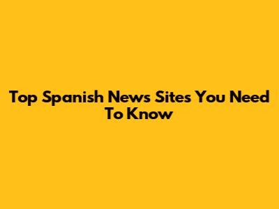 Top Spanish News Sites You Need To Know