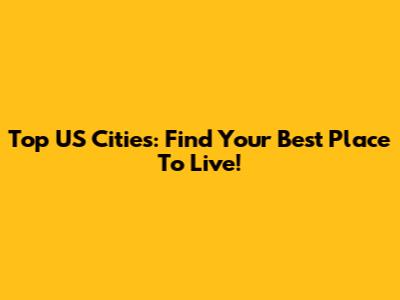 Top US Cities: Find Your Best Place To Live!