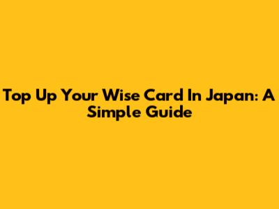 Top Up Your Wise Card In Japan: A Simple Guide